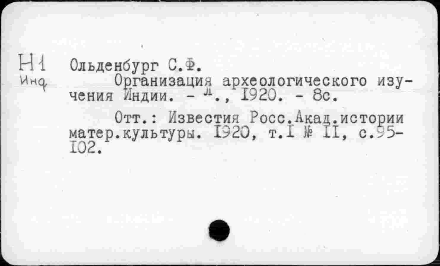 ﻿Hl Ольденбург С.Ф.
Ина Организация археологического изу-чения индии. - "., 1920. - 8с.
Отт.: Известия Росс.Акад.истории матер.культуры. 1920, т.1 № II, с.95-